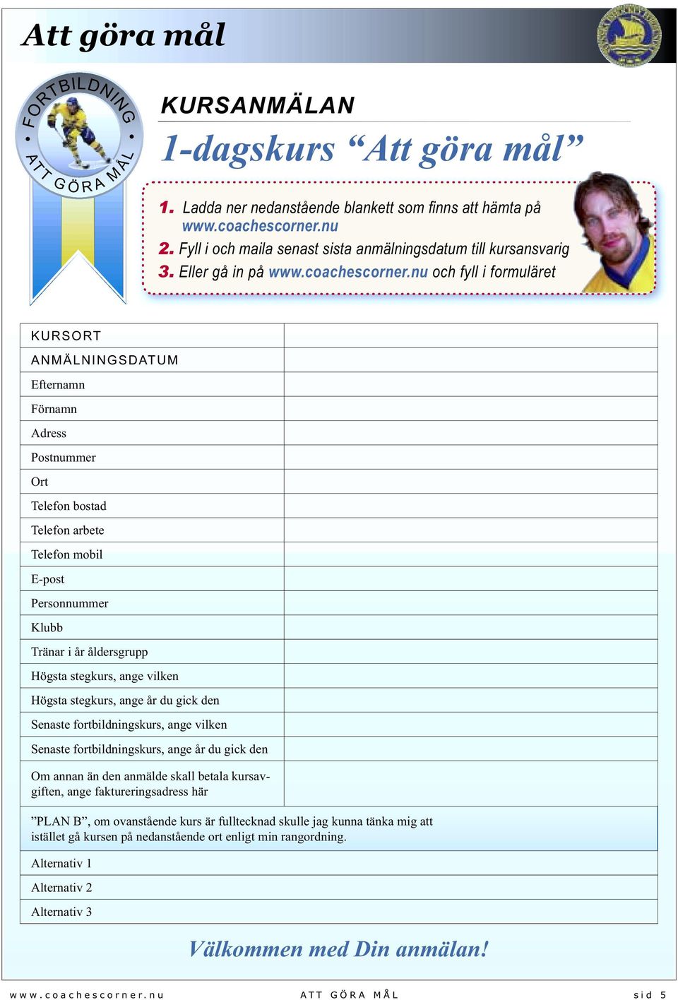 nu och fyll i formuläret KURSORT ANMÄLNINGSDATUM Efternamn Förnamn Adress Postnummer Ort Telefon bostad Telefon arbete Telefon mobil E-post Personnummer Klubb Tränar i år åldersgrupp Högsta stegkurs,