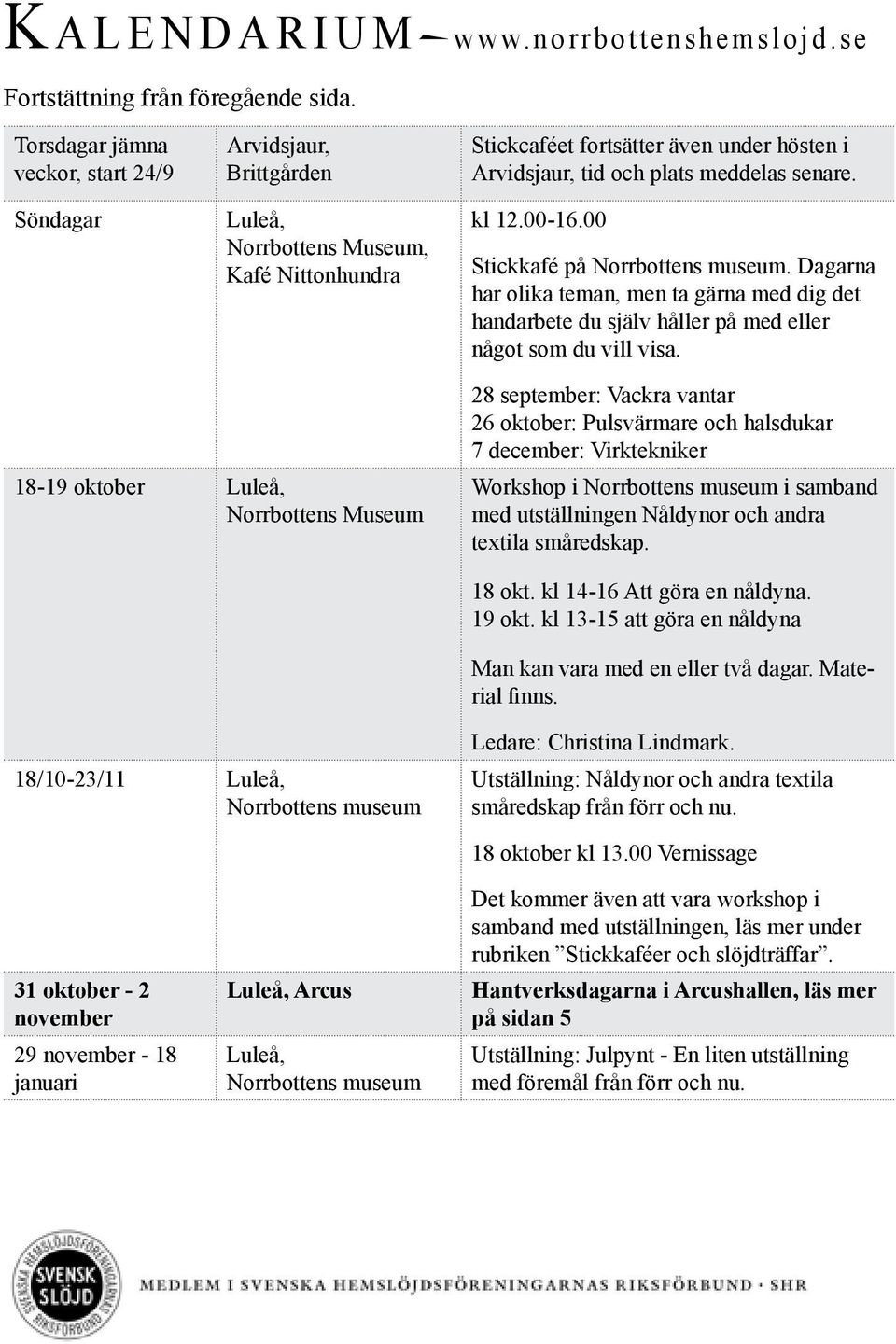 kl 12.00-16.00 Stickkafé på Norrbottens museum. Dagarna har olika teman, men ta gärna med dig det handarbete du själv håller på med eller något som du vill visa.