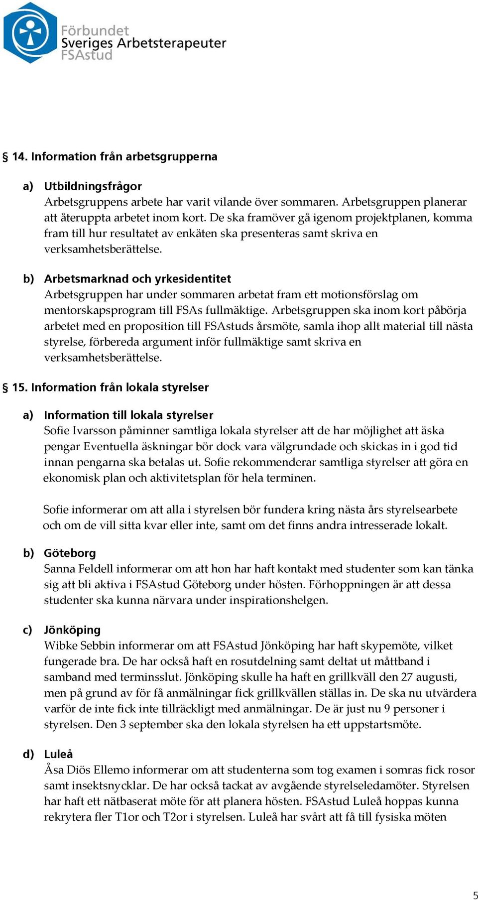 b) Arbetsmarknad och yrkesidentitet Arbetsgruppen har under sommaren arbetat fram ett motionsförslag om mentorskapsprogram till FSAs fullmäktige.