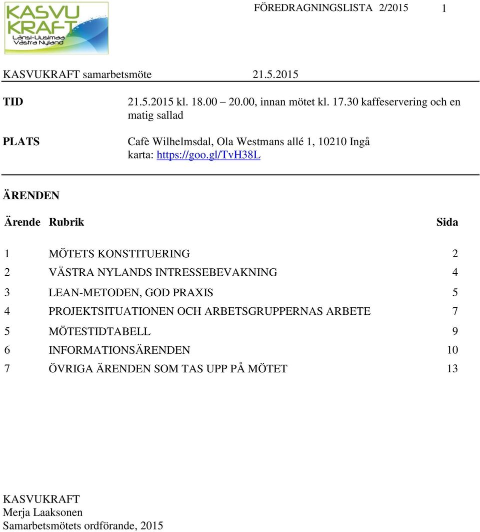 gl/tvh38l ÄRENDEN Ärende Rubrik Sida 1 MÖTETS KONSTITUERING 2 2 VÄSTRA NYLANDS INTRESSEBEVAKNING 4 3 LEAN-METODEN, GOD PRAXIS 5 4