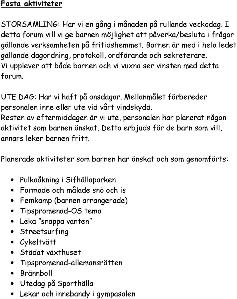 Mellanmålet förbereder personalen inne eller ute vid vårt vindskydd. Resten av eftermiddagen är vi ute, personalen har planerat någon aktivitet som barnen önskat.