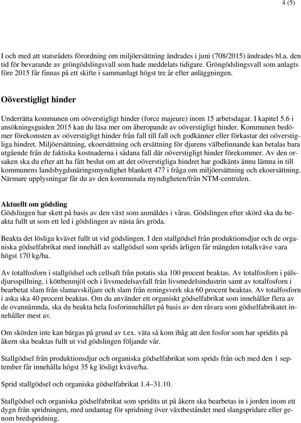 Oöverstigligt hinder Underrätta kommunen om oöverstigligt hinder (force majeure) inom 15 arbetsdagar. I kapitel 5.6 i ansökningsguiden 2015 kan du läsa mer om åberopande av oöverstigligt hinder.