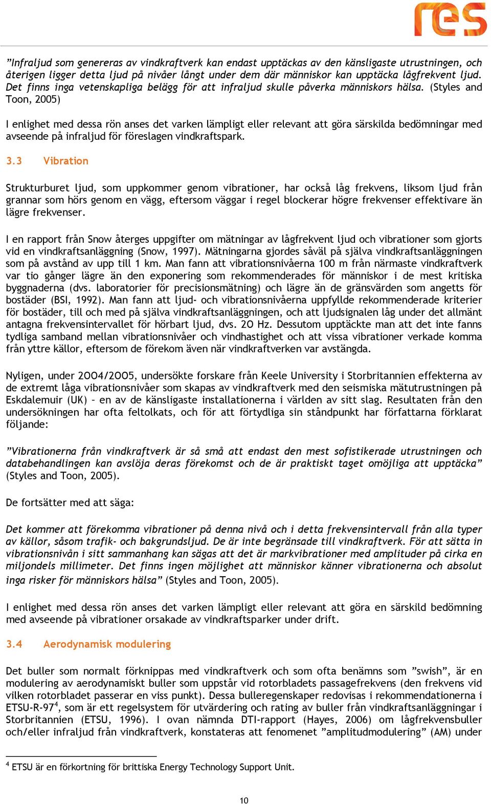 (Styles and Toon, 2005) I enlighet med dessa rön anses det varken lämpligt eller relevant att göra särskilda bedömningar med avseende på infraljud för föreslagen vindkraftspark. 3.