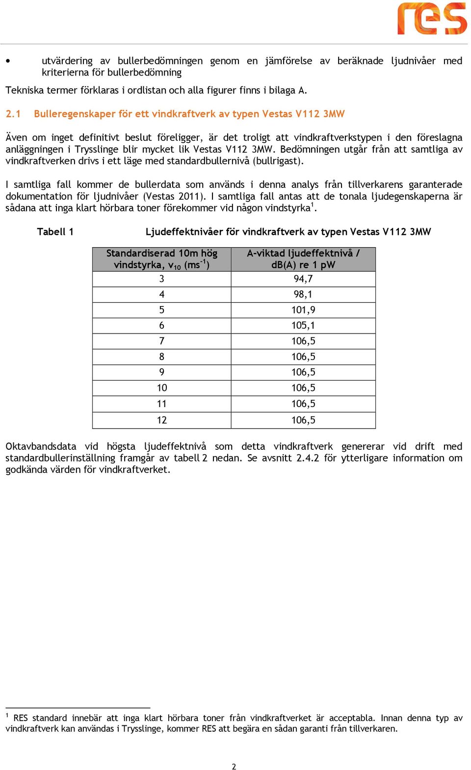 mycket lik Vestas V112 3MW. Bedömningen utgår från att samtliga av vindkraftverken drivs i ett läge med standardbullernivå (bullrigast).