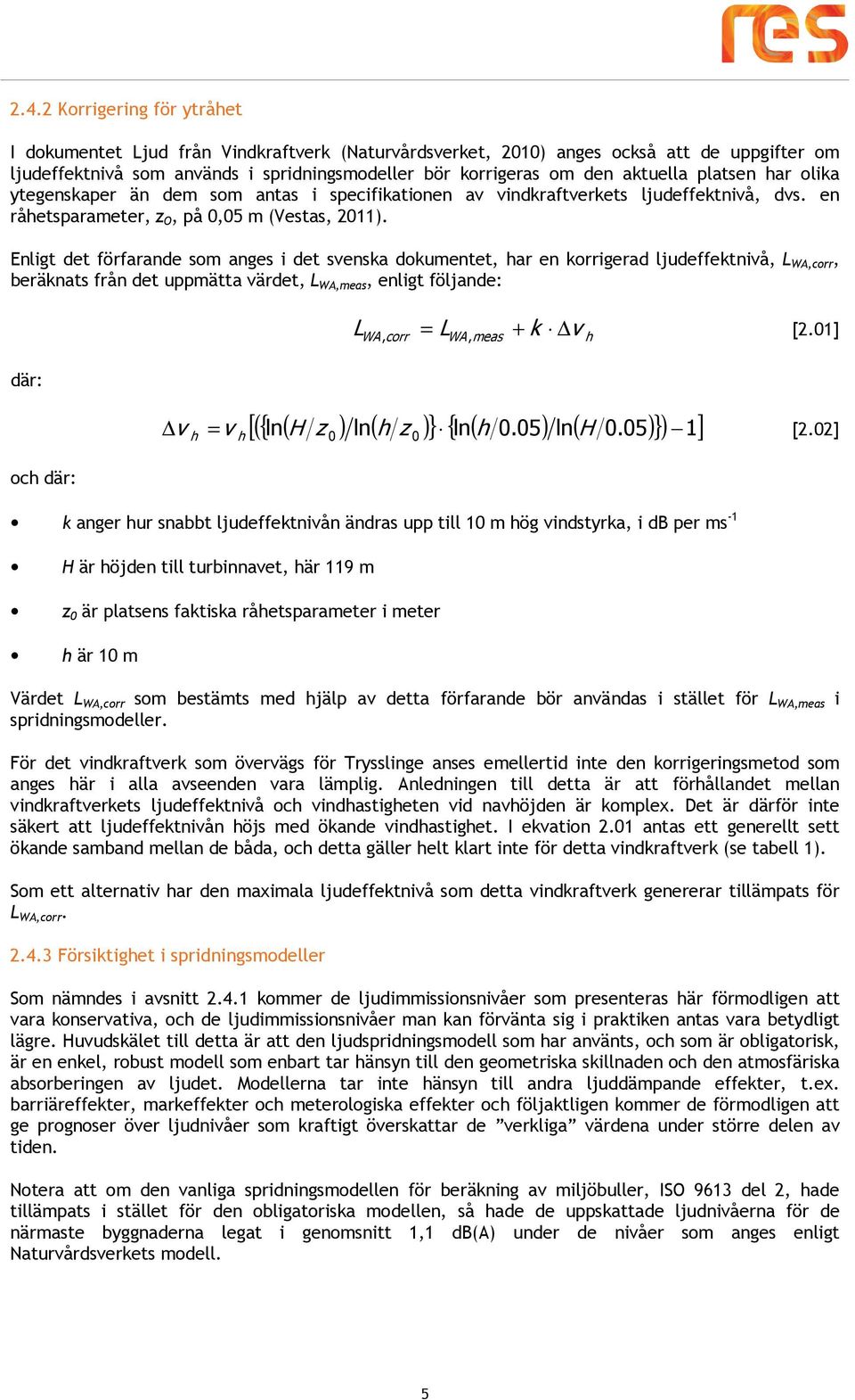 Enligt det förfarande som anges i det svenska dokumentet, har en korrigerad ljudeffektnivå, L WA,corr, beräknats från det uppmätta värdet, L WA,meas, enligt följande: WA corr = LWA, meas L + k v h,