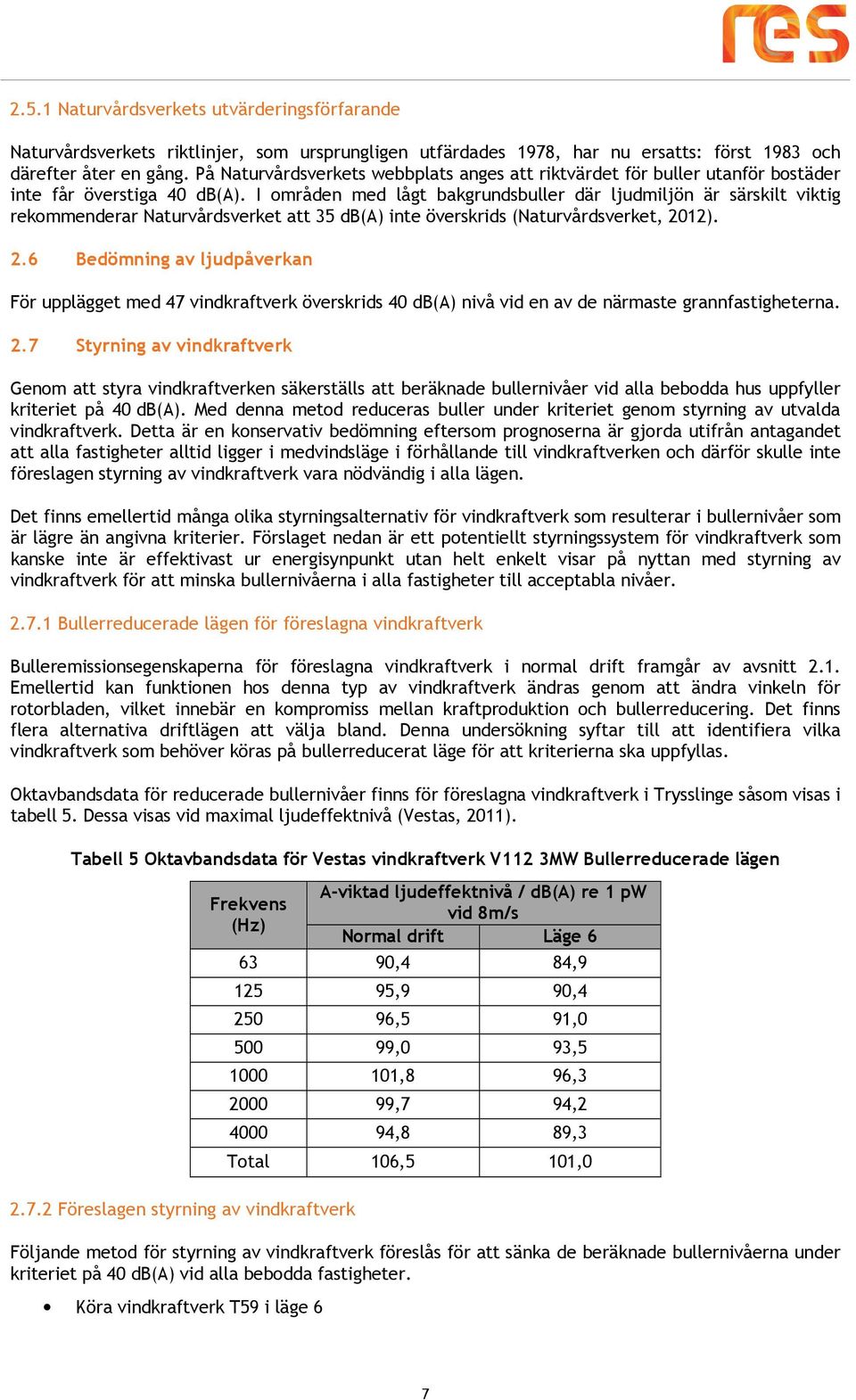 I områden med lågt bakgrundsbuller där ljudmiljön är särskilt viktig rekommenderar Naturvårdsverket att 35 db(a) inte överskrids (Naturvårdsverket, 20