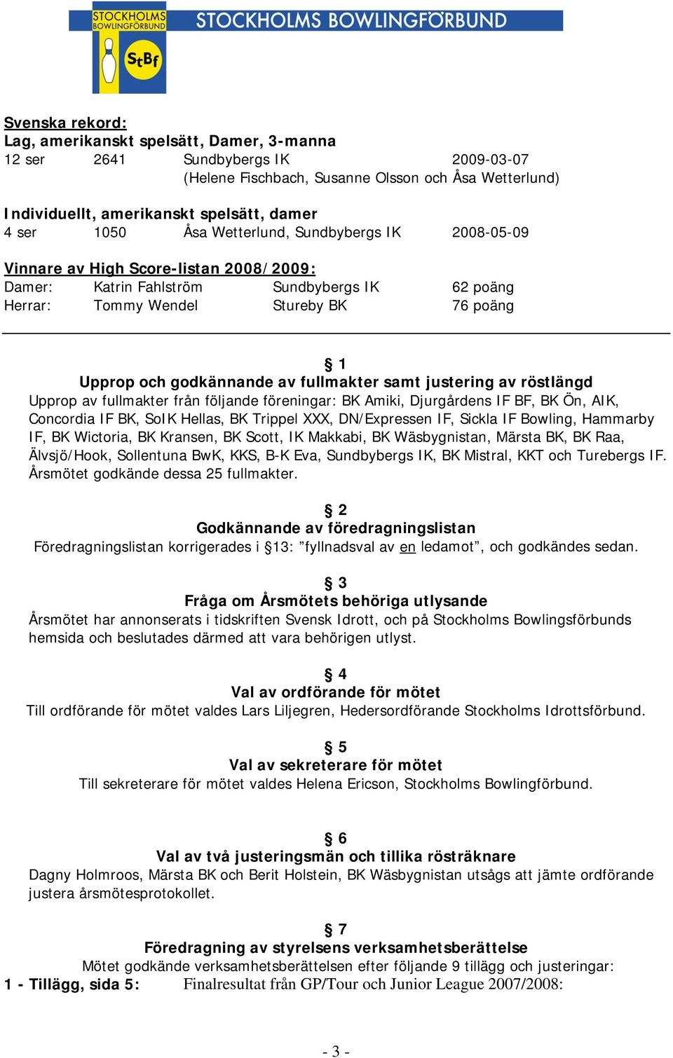 godkännande av fullmakter samt justering av röstlängd Upprop av fullmakter från följande föreningar: BK Amiki, Djurgårdens IF BF, BK Ön, AIK, Concordia IF BK, SoIK Hellas, BK Trippel XXX,