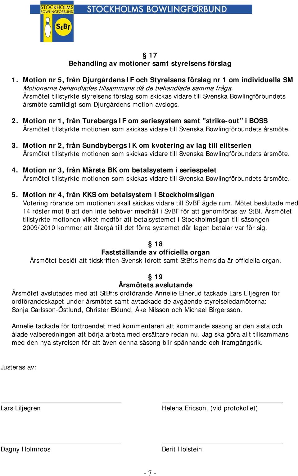 Motion nr 1, från Turebergs IF om seriesystem samt strike-out i BOSS Årsmötet tillstyrkte motionen som skickas vidare till Svenska Bowlingförbundets årsmöte. 3.