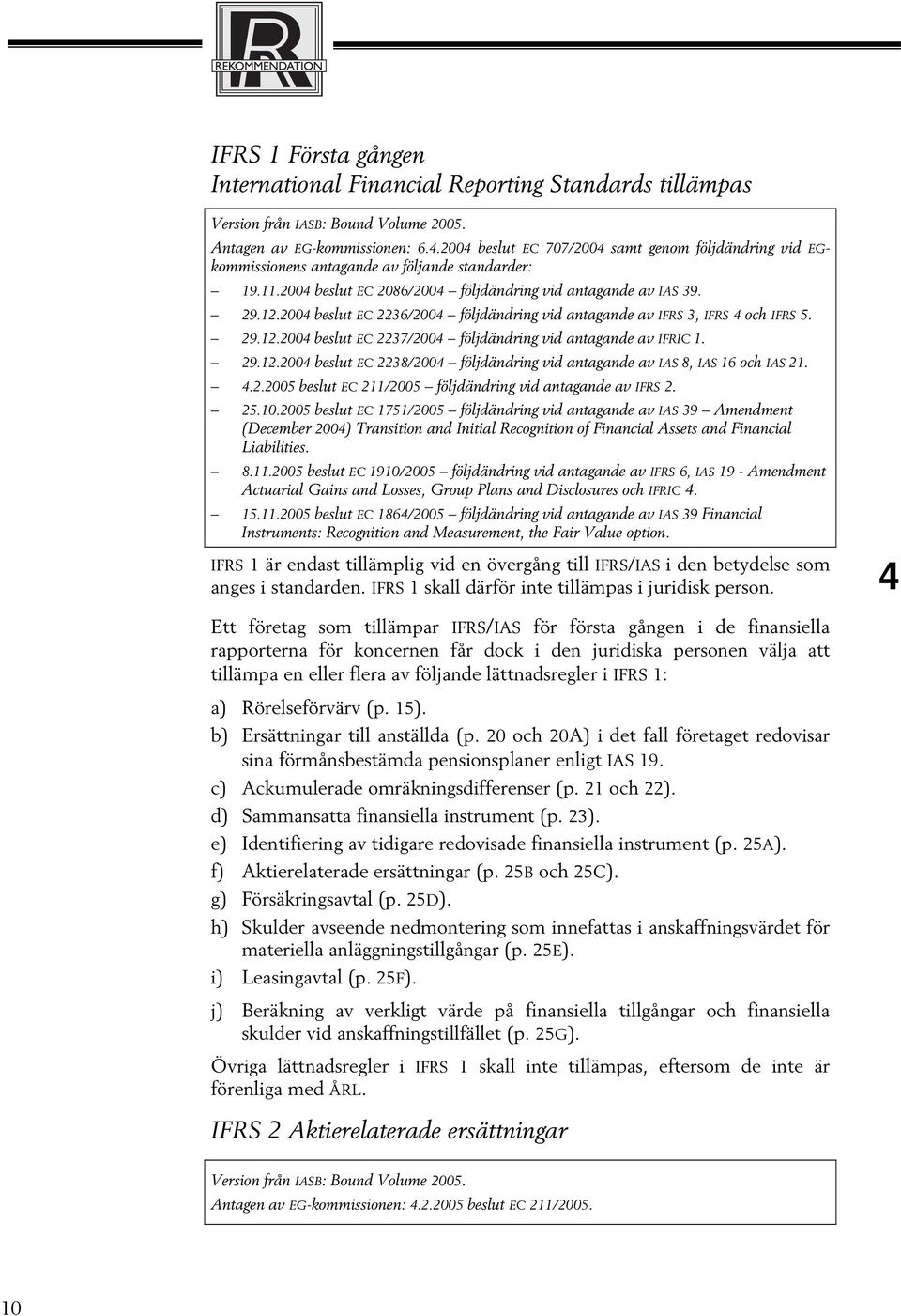 2004 beslut EC 2236/2004 följdändring vid antagande av IFRS 3, IFRS 4 och IFRS 5. 29.12.2004 beslut EC 2237/2004 följdändring vid antagande av IFRIC 1. 29.12.2004 beslut EC 2238/2004 följdändring vid antagande av IAS 8, IAS 16 och IAS 21.