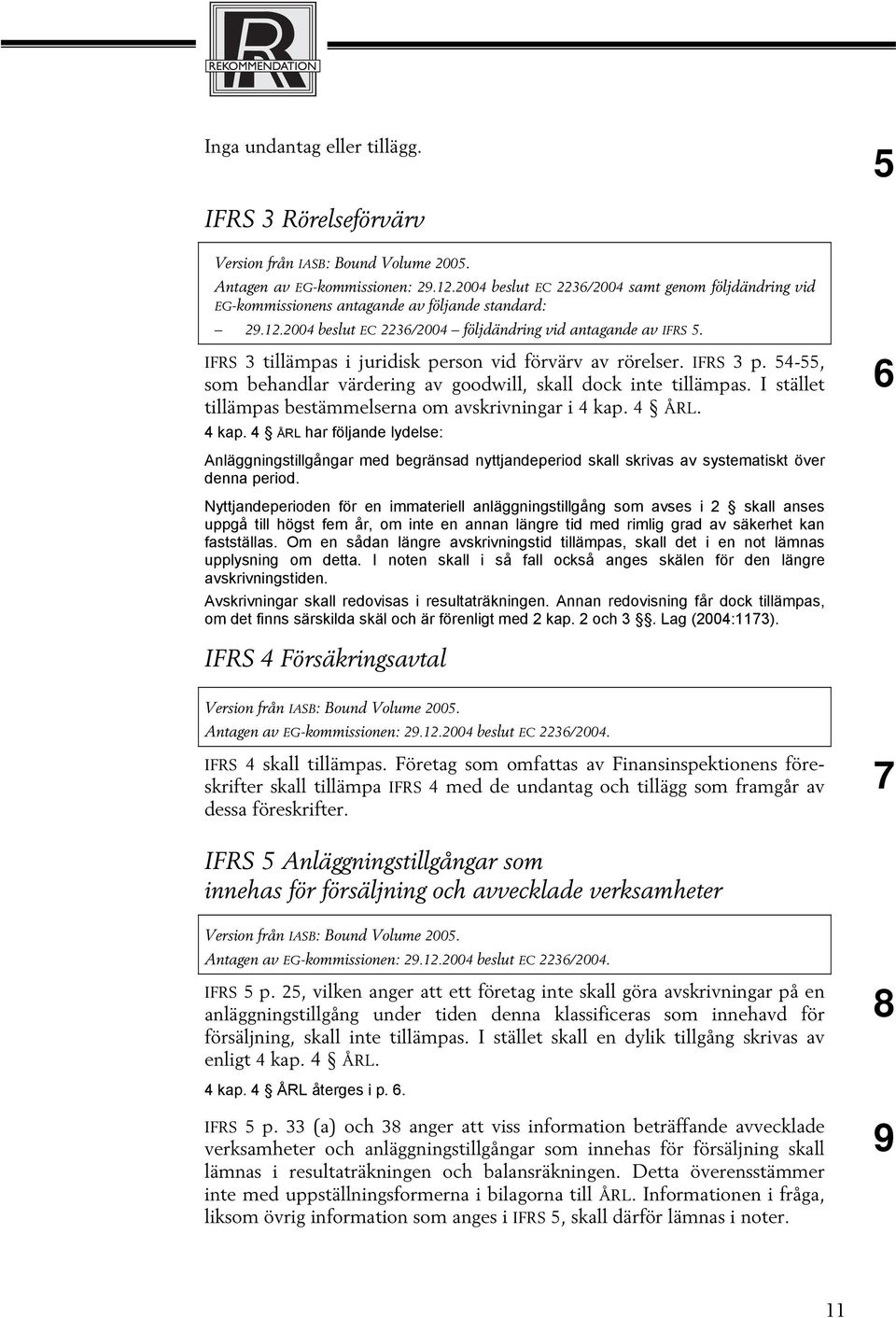 I stället tillämpas bestämmelserna om avskrivningar i 4 kap. 4 ÅRL. 4 kap. 4 ÅRL har följande lydelse: 6 Anläggningstillgångar med begränsad nyttjandeperiod skall skrivas av systematiskt över denna period.