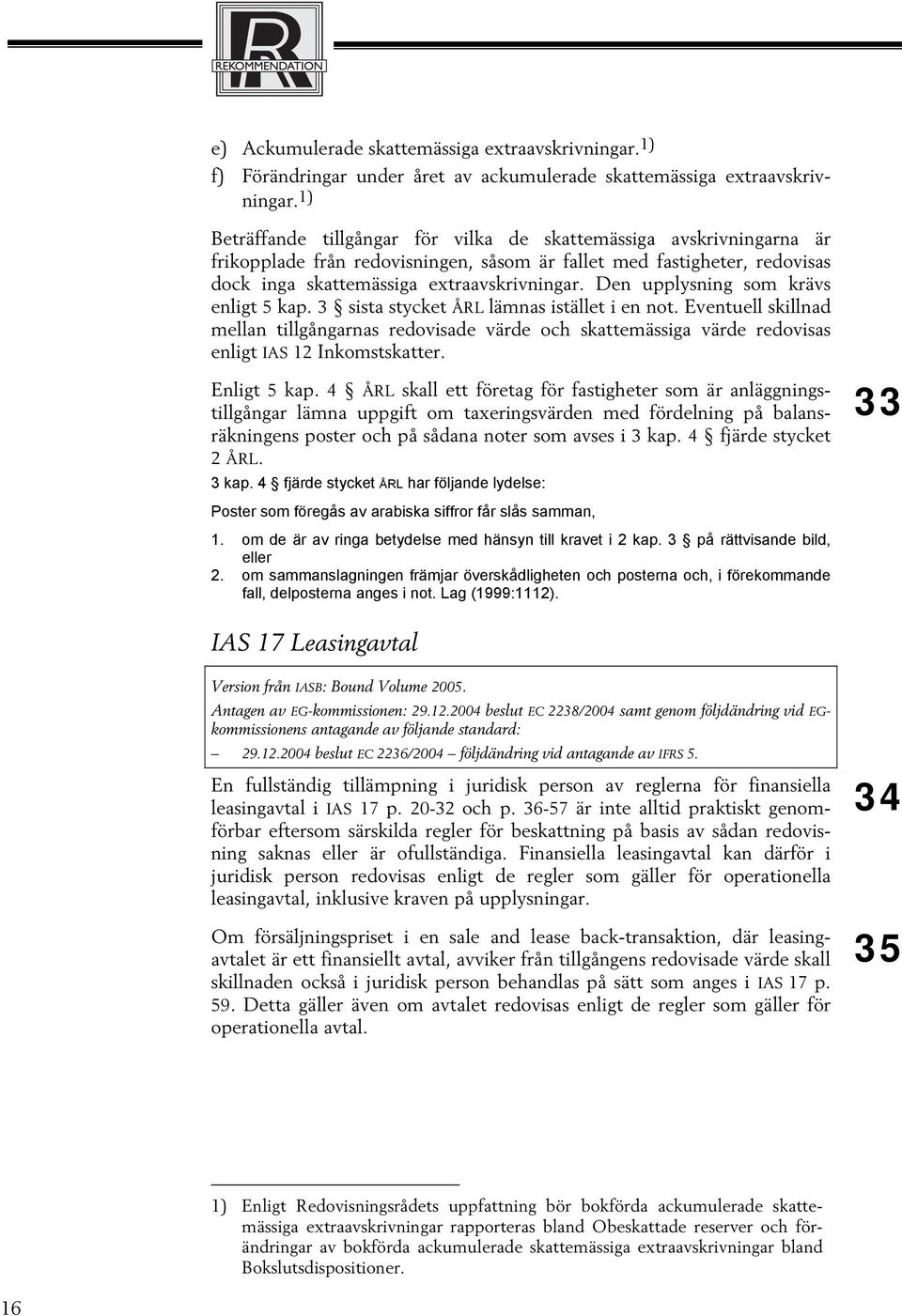 Den upplysning som krävs enligt 5 kap. 3 sista stycket ÅRL lämnas istället i en not.