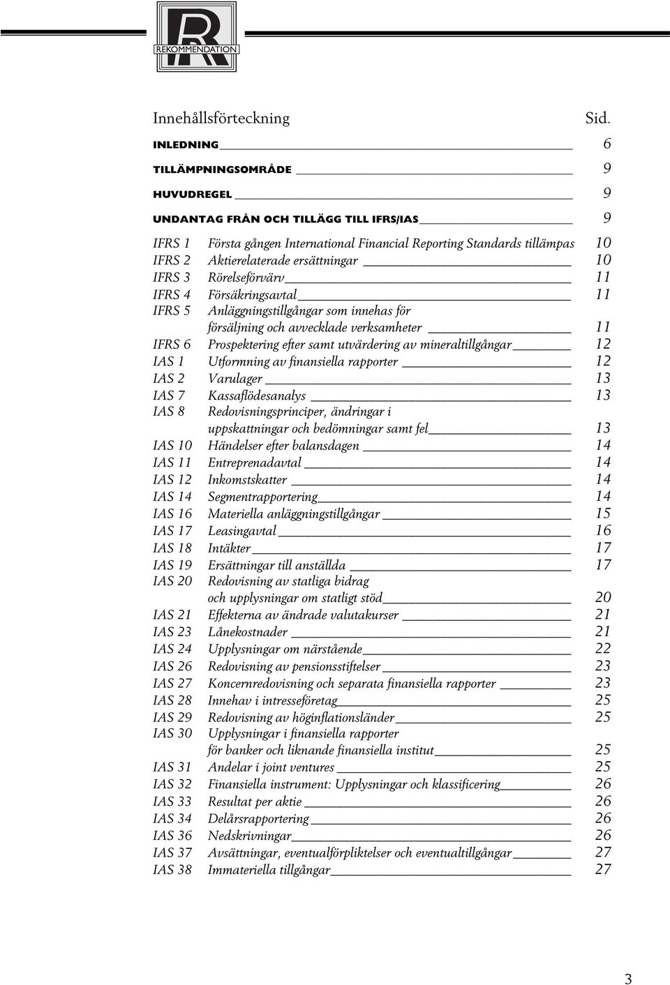 ersättningar 10 IFRS 3 Rörelseförvärv 11 IFRS 4 Försäkringsavtal 11 IFRS 5 Anläggningstillgångar som innehas för försäljning och avvecklade verksamheter 11 IFRS 6 Prospektering efter samt utvärdering