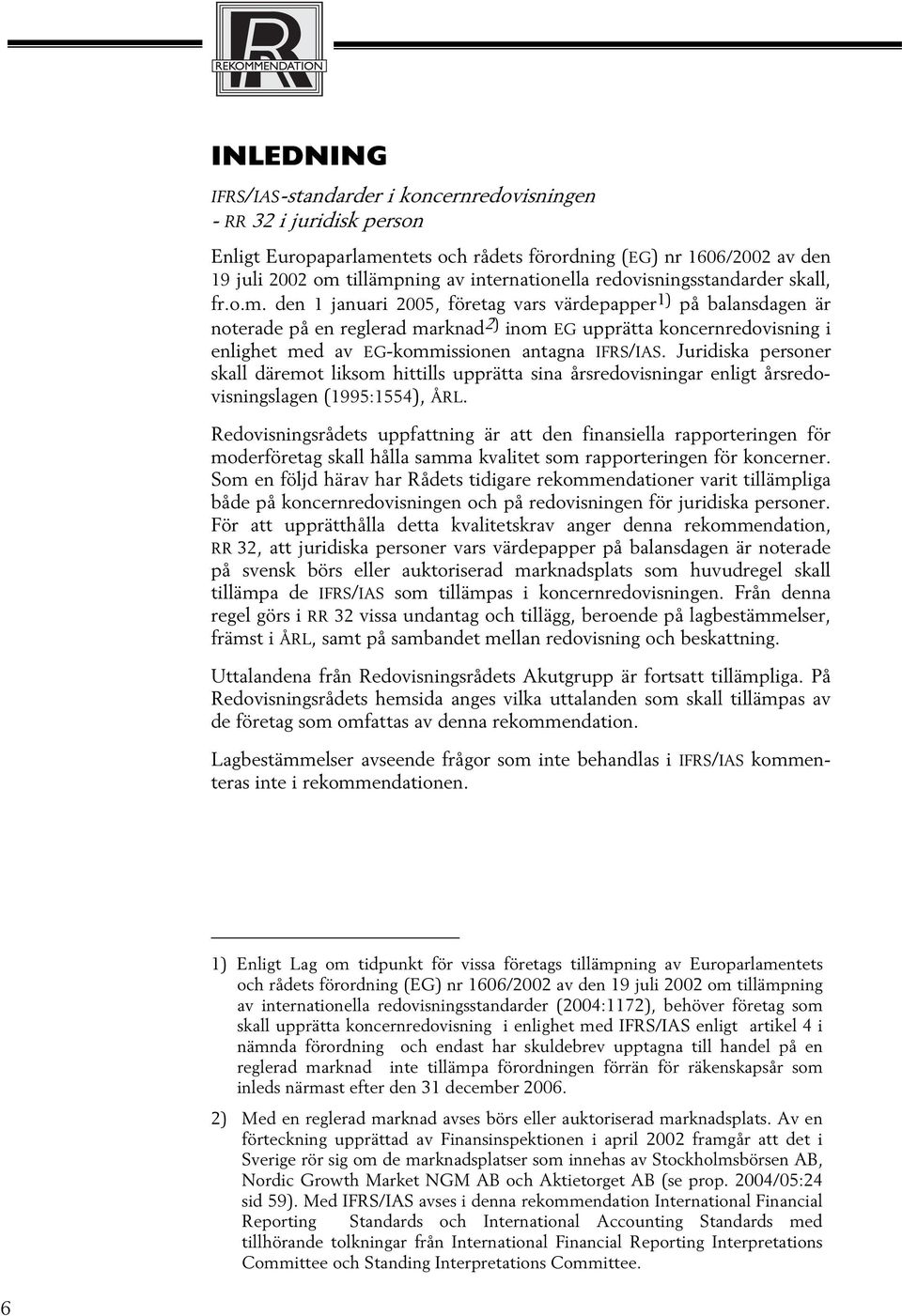 den 1 januari 2005, företag vars värdepapper 1) på balansdagen är noterade på en reglerad marknad 2) inom EG upprätta koncernredovisning i enlighet med av EG-kommissionen antagna IFRS/IAS.