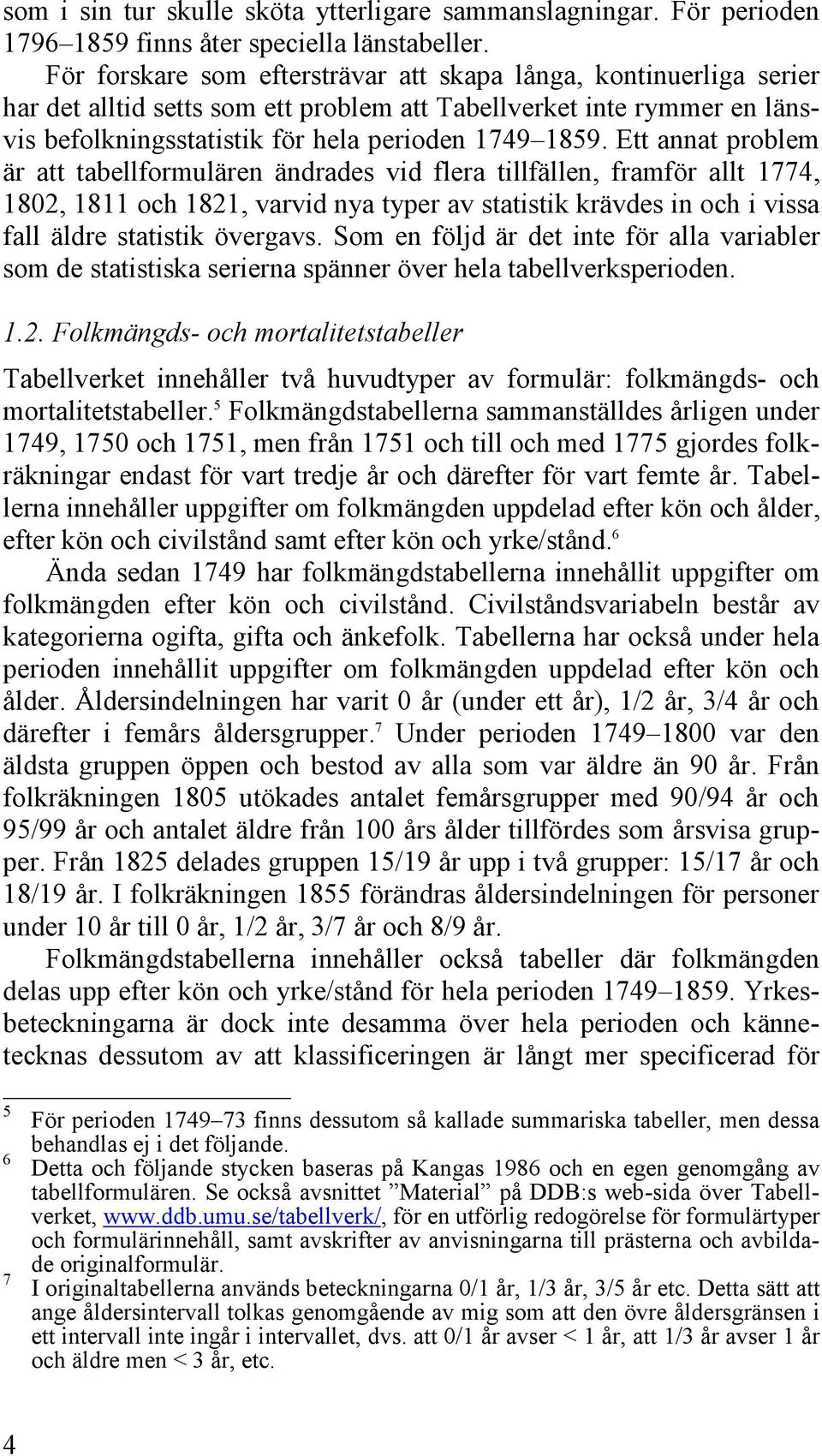 Ett annat problem är att tabellformulären ändrades vid flera tillfällen, framför allt 1774, 1802, 1811 och 1821, varvid nya typer av statistik krävdes in och i vissa fall äldre statistik övergavs.