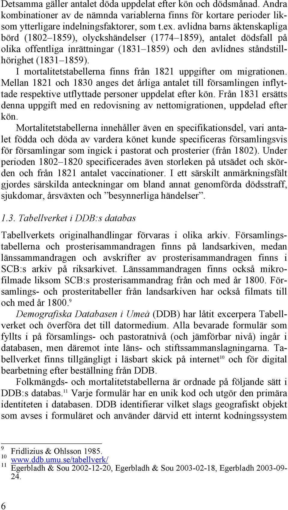 I mortalitetstabellerna finns från 1821 uppgifter om migrationen. Mellan 1821 och 1830 anges det årliga antalet till församlingen inflyttade respektive utflyttade personer uppdelat efter kön.