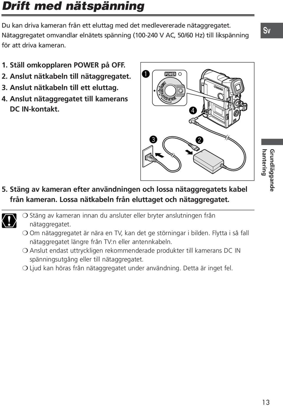 Anslut nätkabeln till ett eluttag. 4. Anslut nätaggregatet till kamerans DC IN-kontakt. q r e w 5. Stäng av kameran efter användningen och lossa nätaggregatets kabel från kameran.