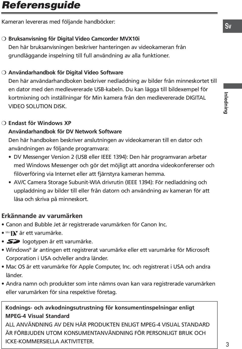 Användarhandbok för Digital Video Software Den här användarhandboken beskriver nedladdning av bilder från minneskortet till en dator med den medlevererade USB-kabeln.