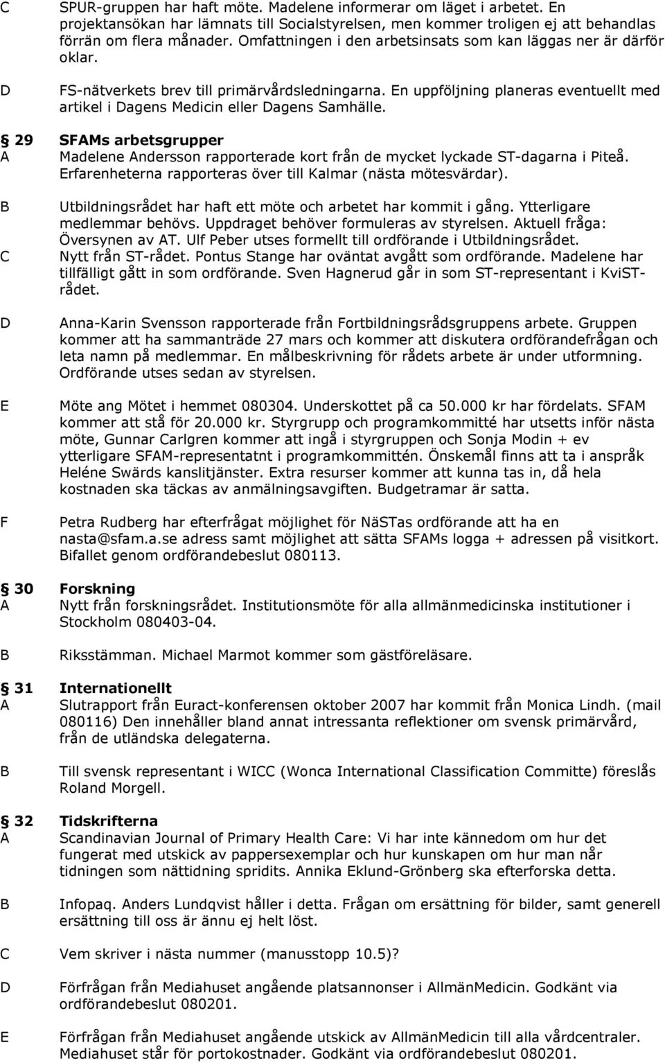 29 SAMs arbetsgrupper A Madelene Andersson rapporterade kort från de mycket lyckade ST-dagarna i Piteå. rfarenheterna rapporteras över till Kalmar (nästa mötesvärdar).