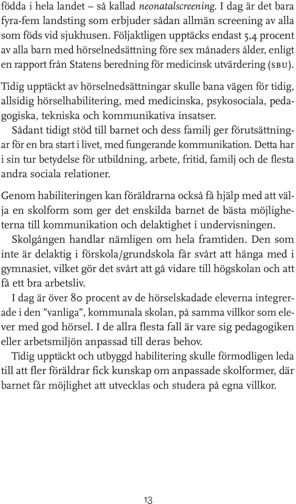 Tidig upptäckt av hörselnedsättningar skulle bana vägen för tidig, allsidig hörselhabilitering, med medicinska, psykosociala, pedagogiska, tekniska och kommunikativa insatser.