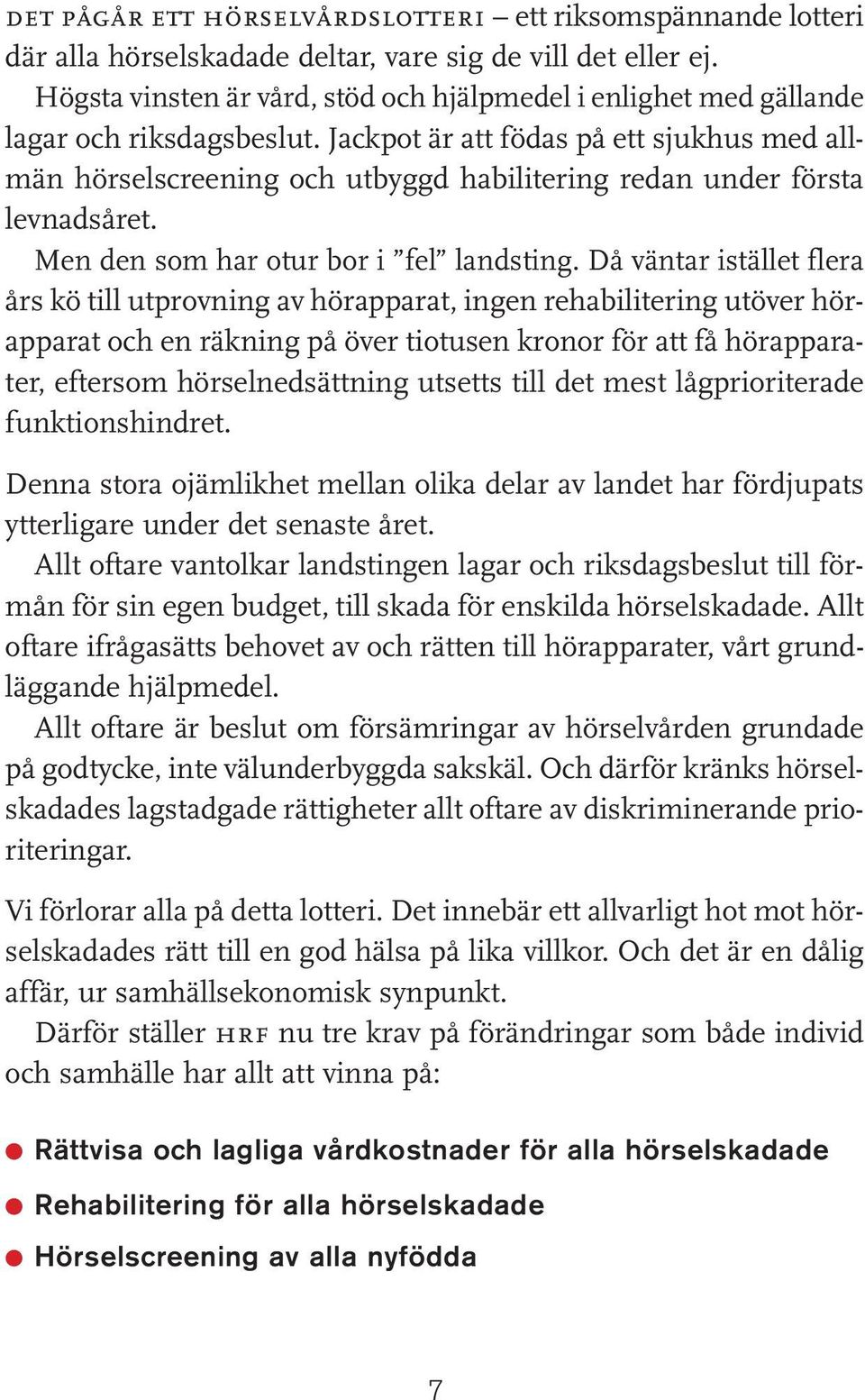 Jackpot är att födas på ett sjukhus med allmän hörselscreening och utbyggd habilitering redan under första levnadsåret. Men den som har otur bor i fel landsting.