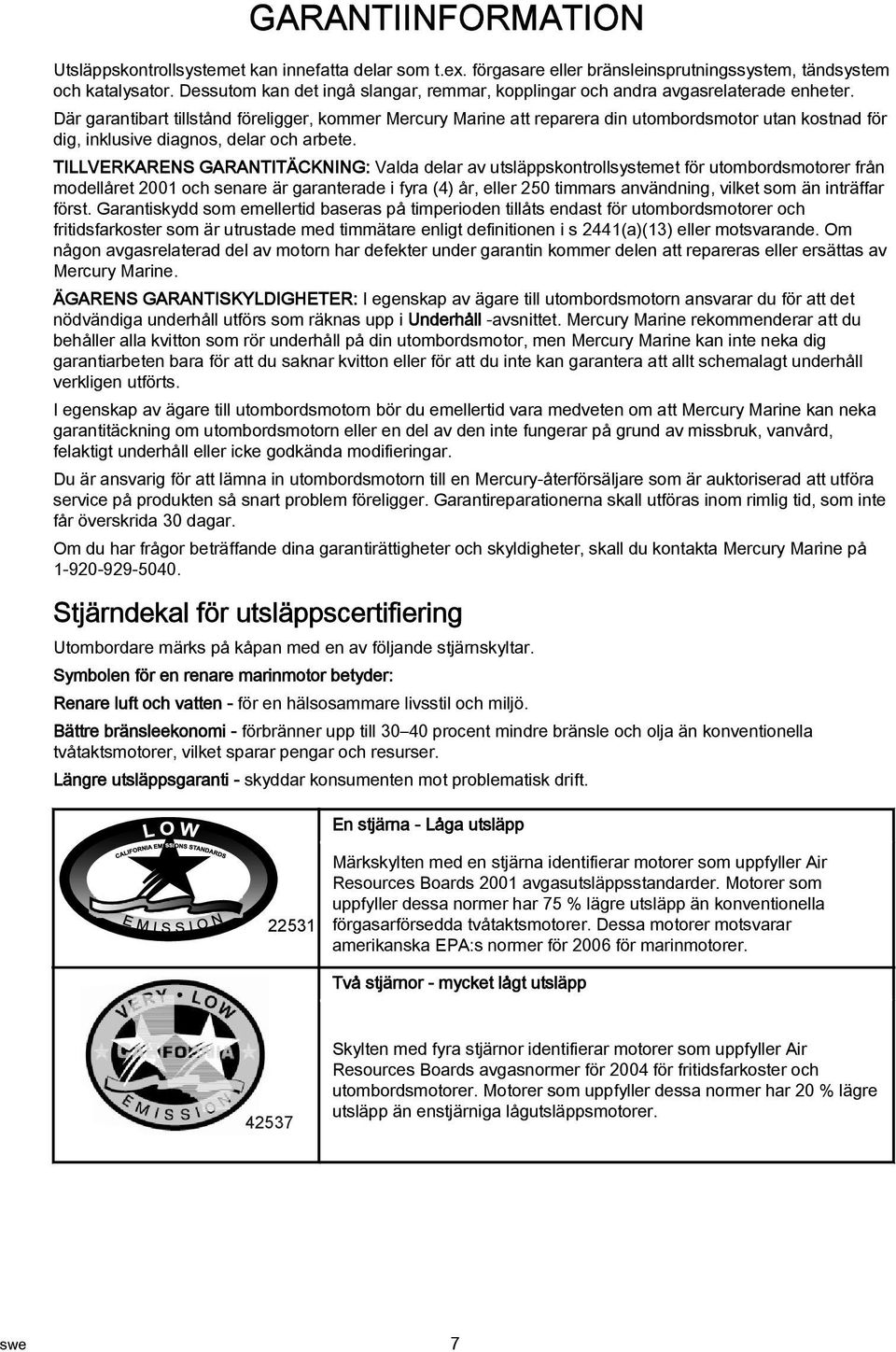 Där grntibrt tillstånd föreligger, kommer Mercury Mrine tt reprer din utombordsmotor utn kostnd för dig, inklusive dignos, delr och rbete.