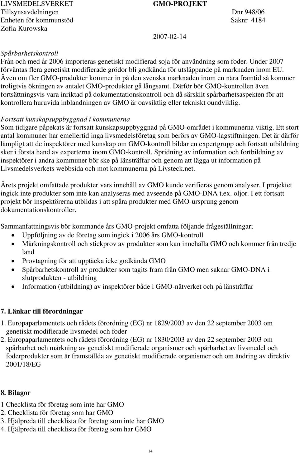 Även om fler GMO-produkter kommer in på den svenska marknaden inom en nära framtid så kommer troligtvis ökningen av antalet GMO-produkter gå långsamt.