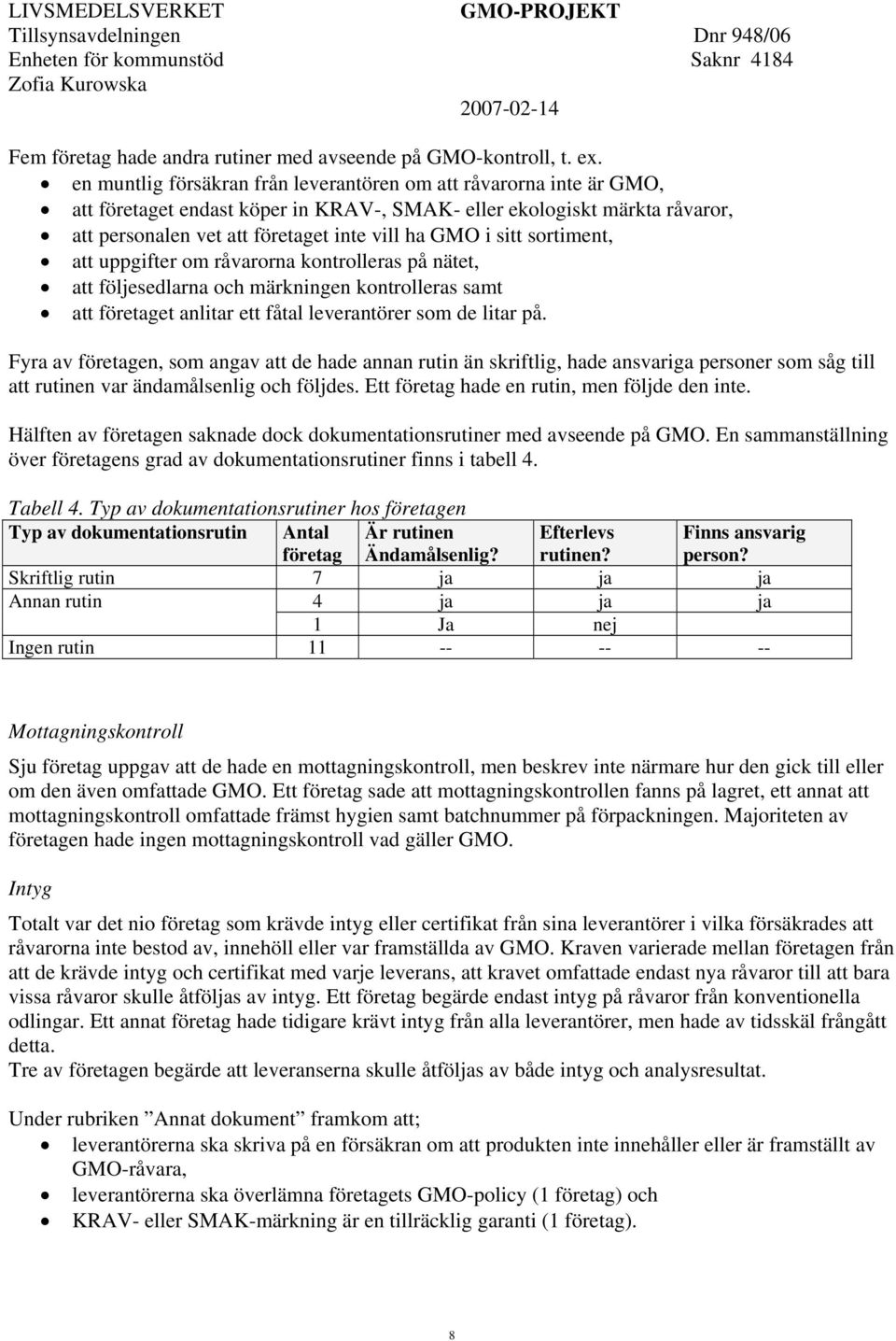 sitt sortiment, att uppgifter om råvarorna kontrolleras på nätet, att följesedlarna och märkningen kontrolleras samt att företaget anlitar ett fåtal leverantörer som de litar på.