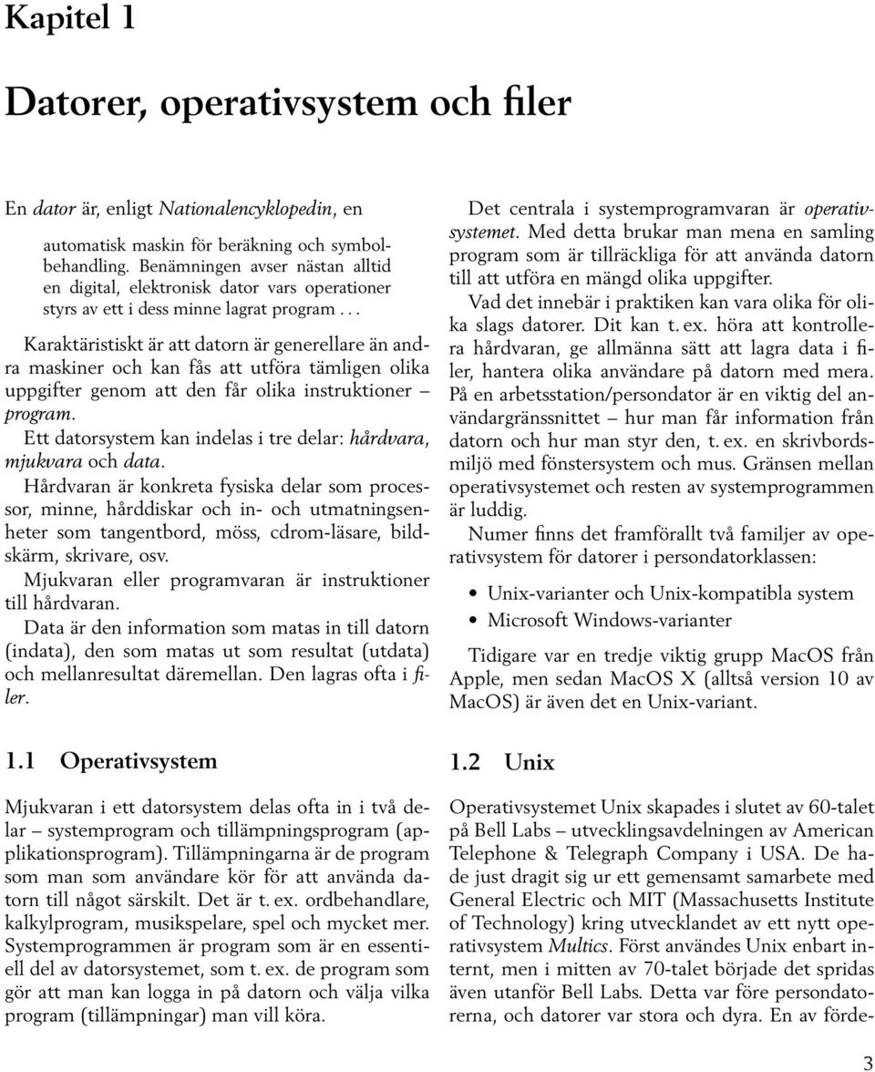 .. Karaktäristiskt är att datorn är generellare än andra maskiner och kan fås att utföra tämligen olika uppgifter genom att den får olika instruktioner program.