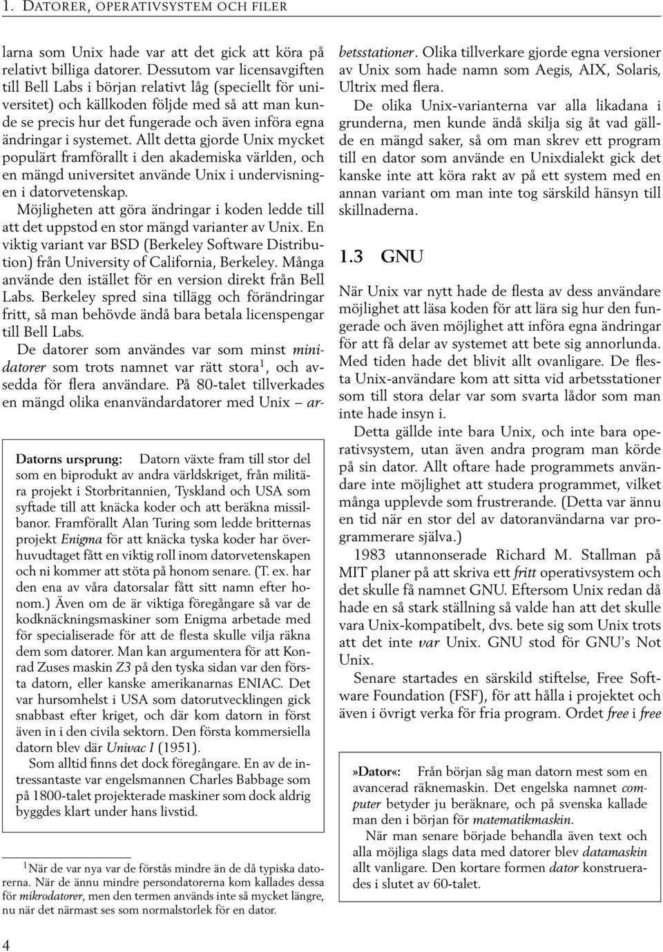 systemet. Allt detta gjorde Unix mycket populärt framförallt i den akademiska världen, och en mängd universitet använde Unix i undervisningen i datorvetenskap.