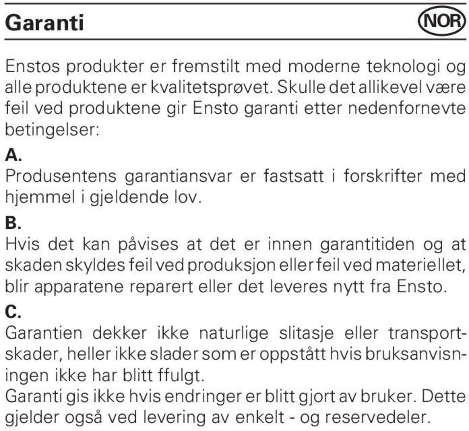 B. Hvis det kan påvises at det er innen garantitiden og at skaden skyldes feil ved produksjon eller feil ved materiellet, blir apparatene reparert eller det leveres nytt fra Ensto. C.