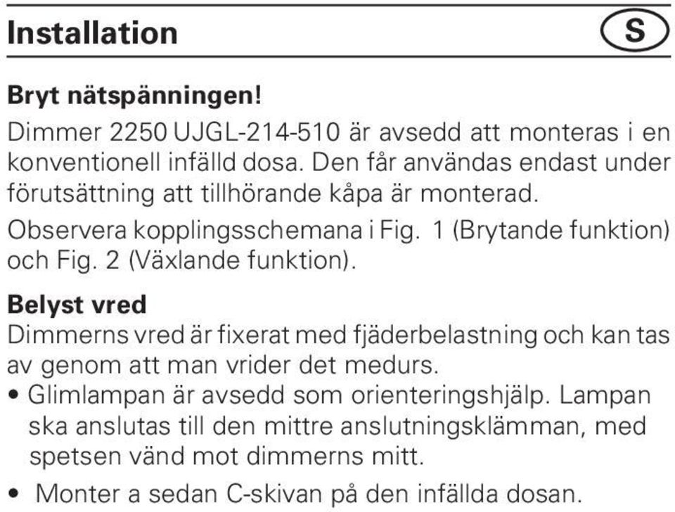 2 (Växlande funktion). Belyst vred Dimmerns vred är fixerat med fjäderbelastning och kan tas av genom att man vrider det medurs.