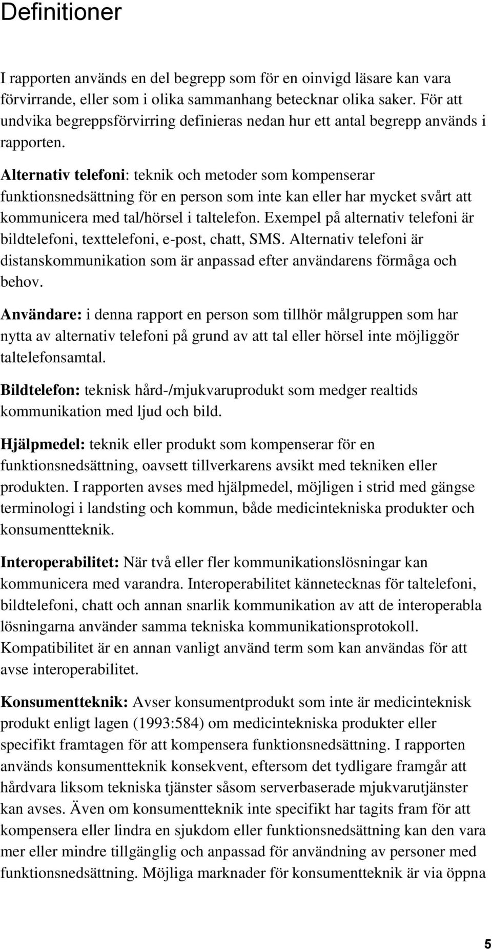 Alternativ telefoni: teknik och metoder som kompenserar funktionsnedsättning för en person som inte kan eller har mycket svårt att kommunicera med tal/hörsel i taltelefon.