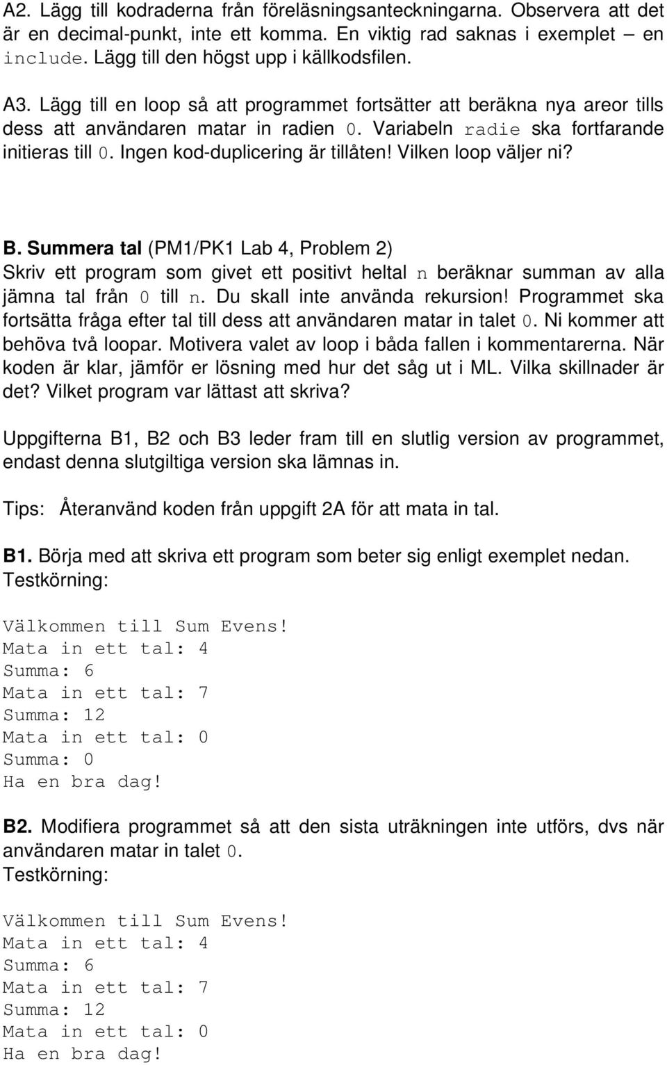 Ingen kod-duplicering är tillåten! Vilken loop väljer ni? B. Summera tal (PM1/PK1 Lab 4, Problem 2) Skriv ett program som givet ett positivt heltal n beräknar summan av alla jämna tal från 0 till n.