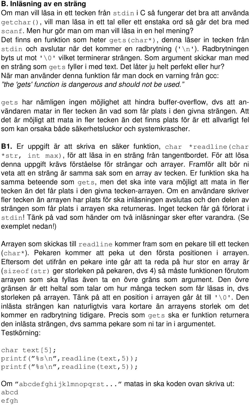 Radbrytningen byts ut mot '\0' vilket terminerar strängen. Som argument skickar man med en sträng som gets fyller i med text. Det låter ju helt perfekt eller hur?