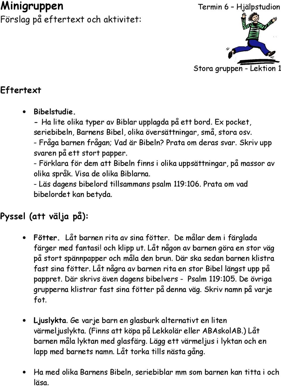 - Förklara för dem att Bibeln finns i olika uppsättningar, på massor av olika språk. Visa de olika Biblarna. - Läs dagens bibelord tillsammans psalm 119:106. Prata om vad bibelordet kan betyda.