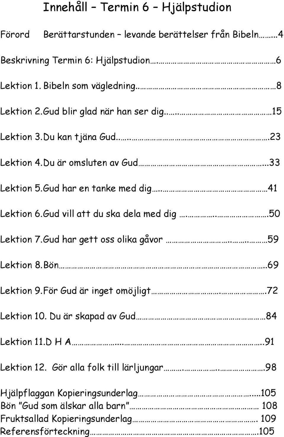 Gud vill att du ska dela med dig....50 Lektion 7. Gud har gett oss olika gåvor.... 59 Lektion 8. Bön..69 Lektion 9. För Gud är inget omöjligt..72 Lektion 10.