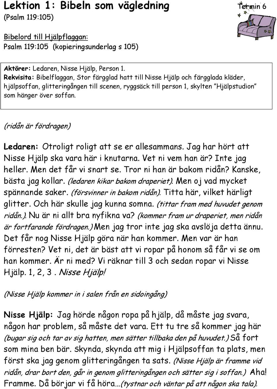 (ridån är fördragen) Ledaren: Otroligt roligt att se er allesammans. Jag har hört att Nisse Hjälp ska vara här i knutarna. Vet ni vem han är? Inte jag heller. Men det får vi snart se.