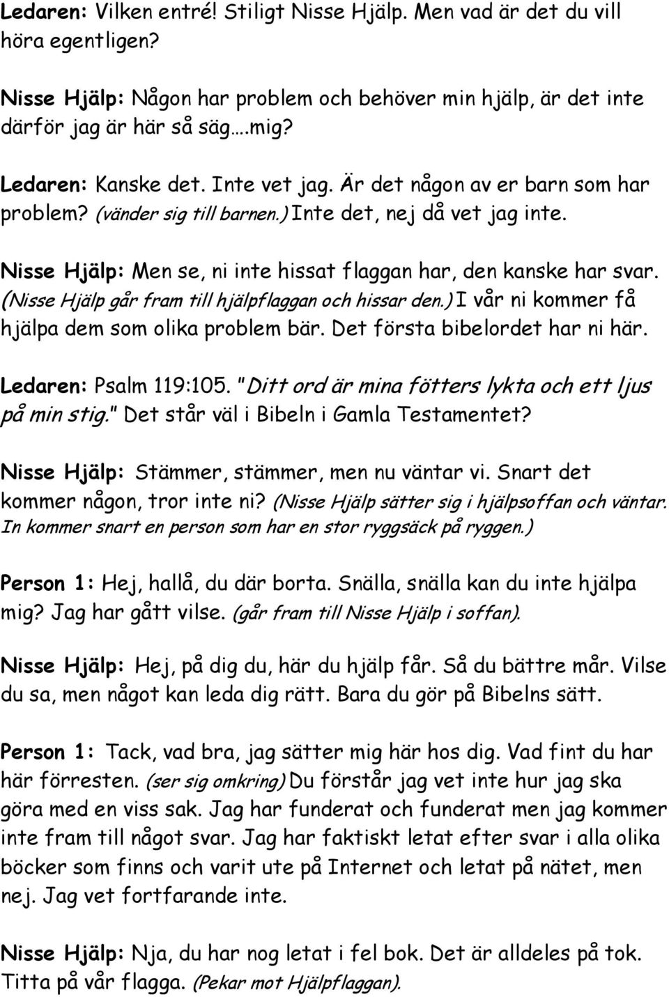 (Nisse Hjälp går fram till hjälpflaggan och hissar den.) I vår ni kommer få hjälpa dem som olika problem bär. Det första bibelordet har ni här. Ledaren: Psalm 119:105.