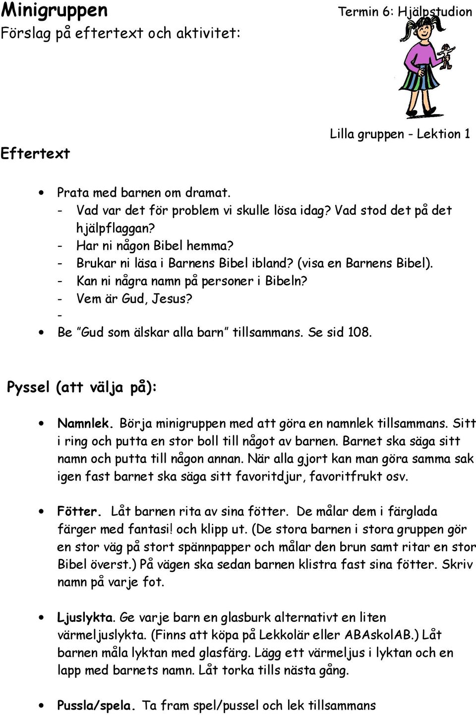 - Be Gud som älskar alla barn tillsammans. Se sid 108. Pyssel (att välja på): Namnlek. Börja minigruppen med att göra en namnlek tillsammans. Sitt i ring och putta en stor boll till något av barnen.