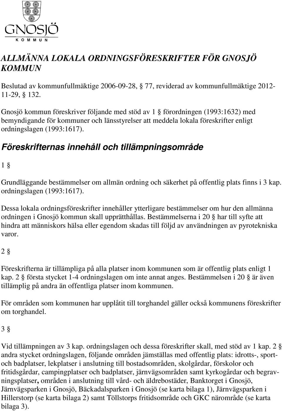 Föreskrifternas innehåll och tillämpningsområde 1 Grundläggande bestämmelser om allmän ordning och säkerhet på offentlig plats finns i 3 kap. ordningslagen (1993:1617).