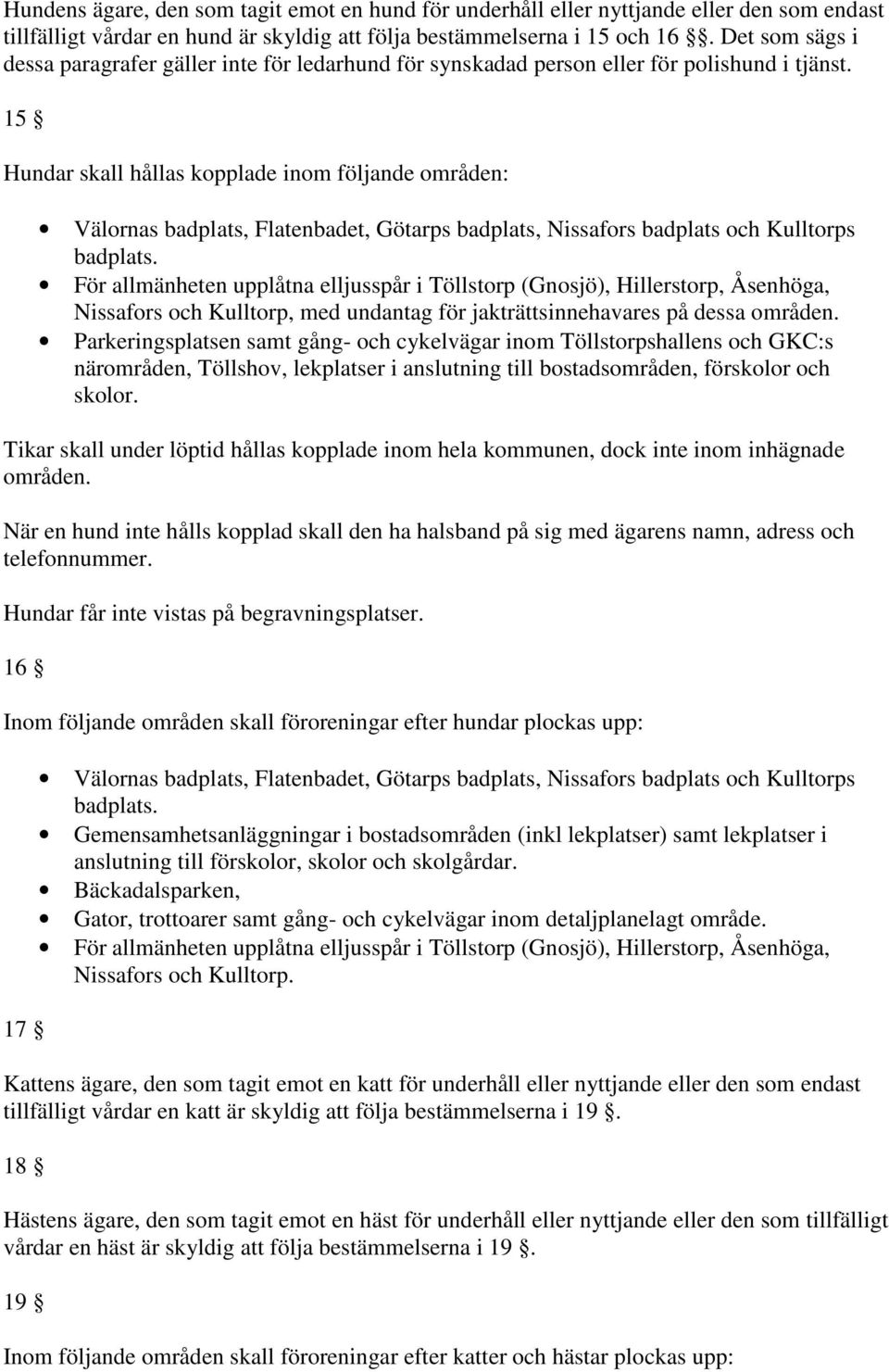 15 Hundar skall hållas kopplade inom följande områden: Välornas badplats, Flatenbadet, Götarps badplats, Nissafors badplats och Kulltorps badplats.