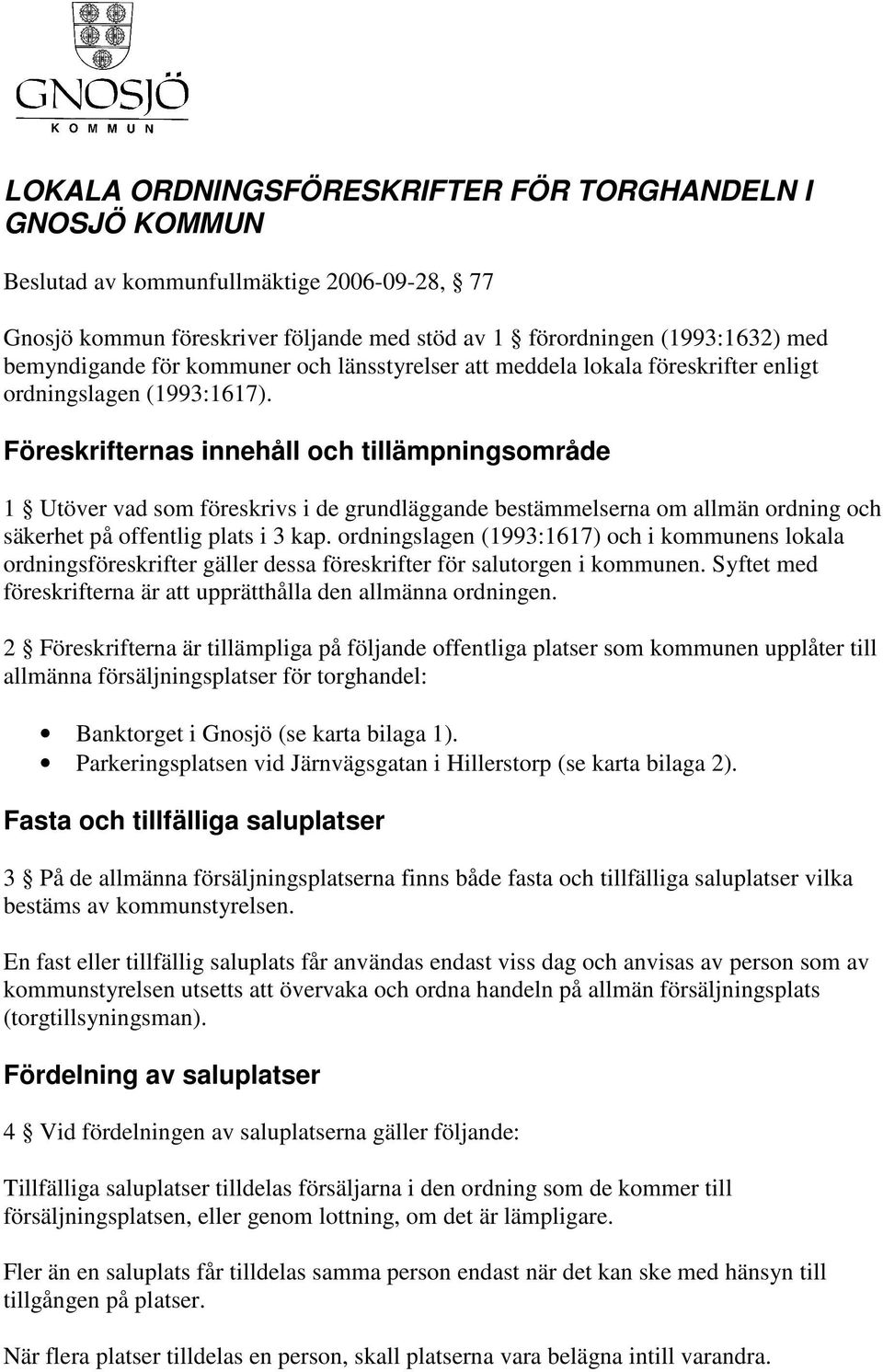 Föreskrifternas innehåll och tillämpningsområde 1 Utöver vad som föreskrivs i de grundläggande bestämmelserna om allmän ordning och säkerhet på offentlig plats i 3 kap.