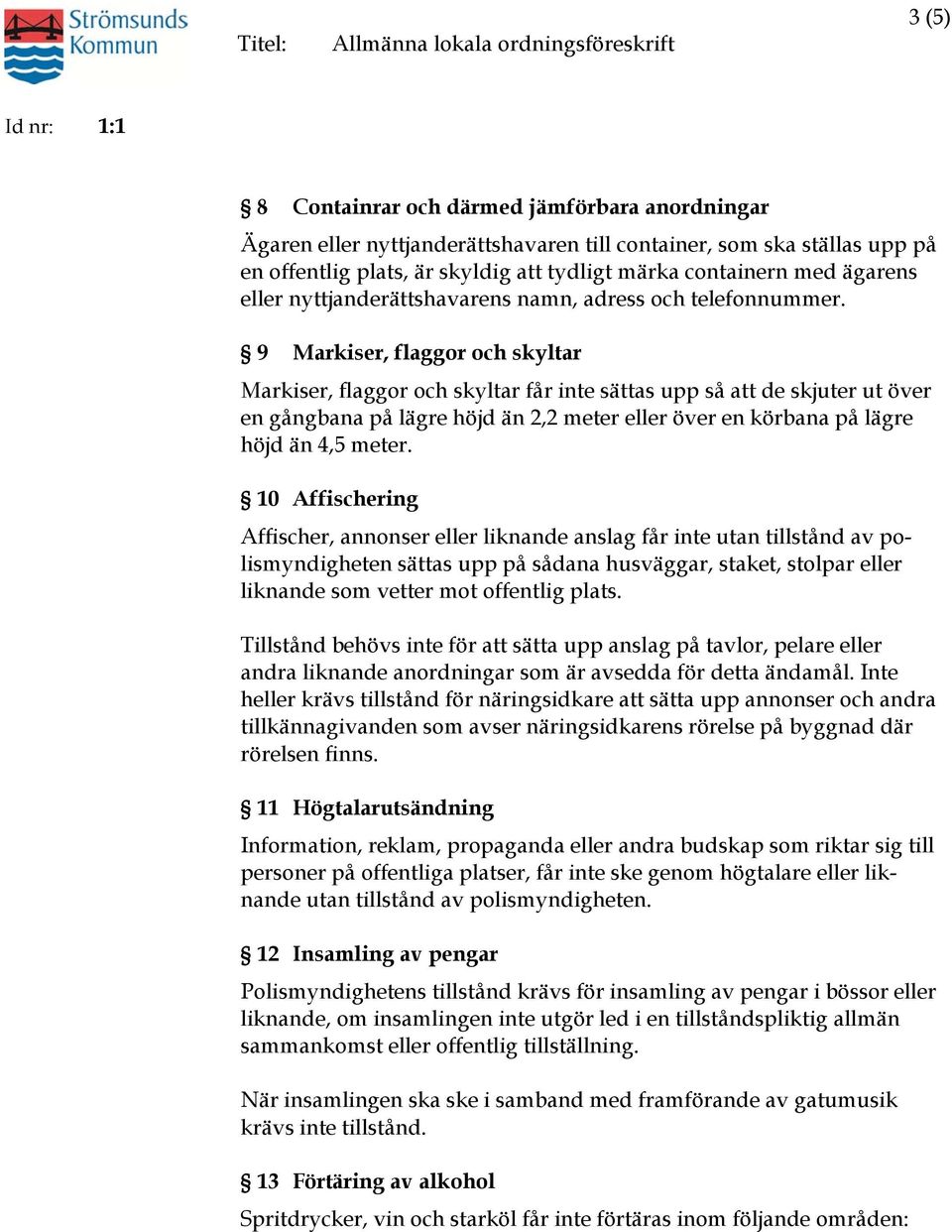 9 Markiser, flaggor och skyltar Markiser, flaggor och skyltar får inte sättas upp så att de skjuter ut över en gångbana på lägre höjd än 2,2 meter eller över en körbana på lägre höjd än 4,5 meter.