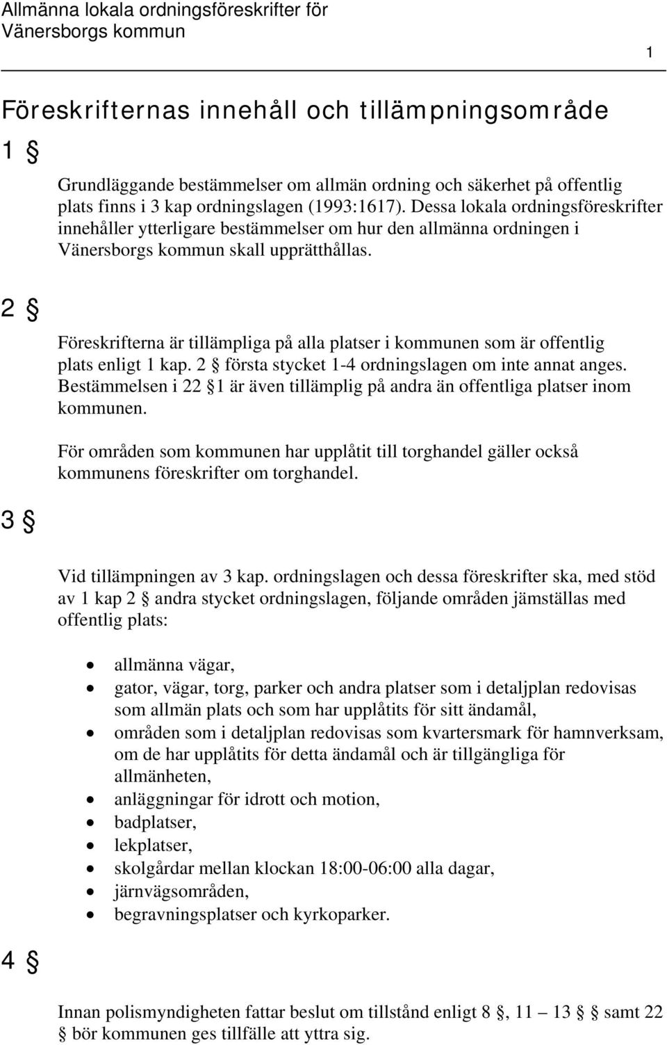 2 Föreskrifterna är tillämpliga på alla platser i kommunen som är offentlig plats enligt 1 kap. 2 första stycket 1-4 ordningslagen om inte annat anges.