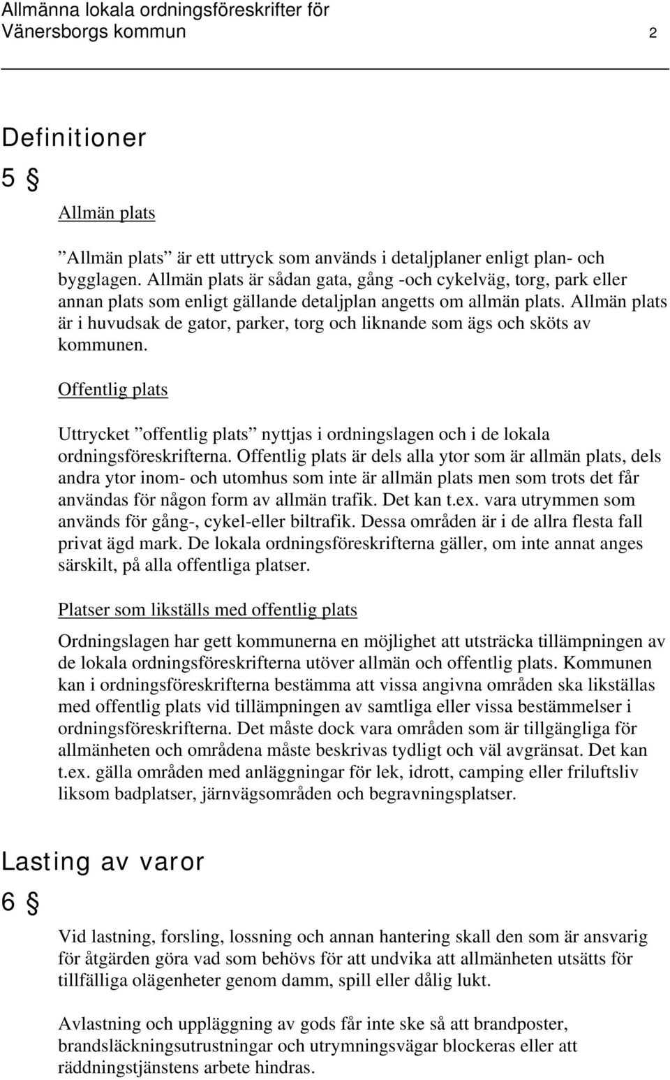 Allmän plats är i huvudsak de gator, parker, torg och liknande som ägs och sköts av kommunen. Offentlig plats Uttrycket offentlig plats nyttjas i ordningslagen och i de lokala ordningsföreskrifterna.