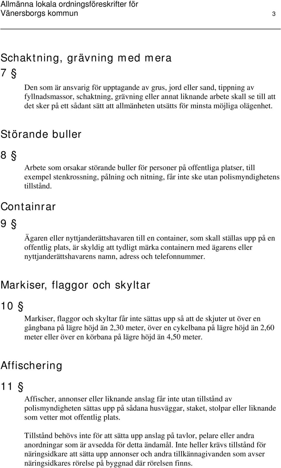 Störande buller 8 Arbete som orsakar störande buller för personer på offentliga platser, till exempel stenkrossning, pålning och nitning, får inte ske utan polismyndighetens tillstånd.