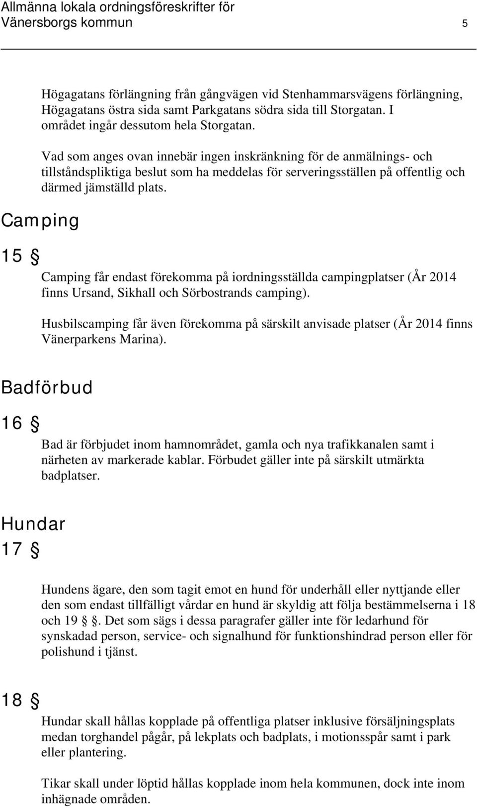 Vad som anges ovan innebär ingen inskränkning för de anmälnings- och tillståndspliktiga beslut som ha meddelas för serveringsställen på offentlig och därmed jämställd plats.