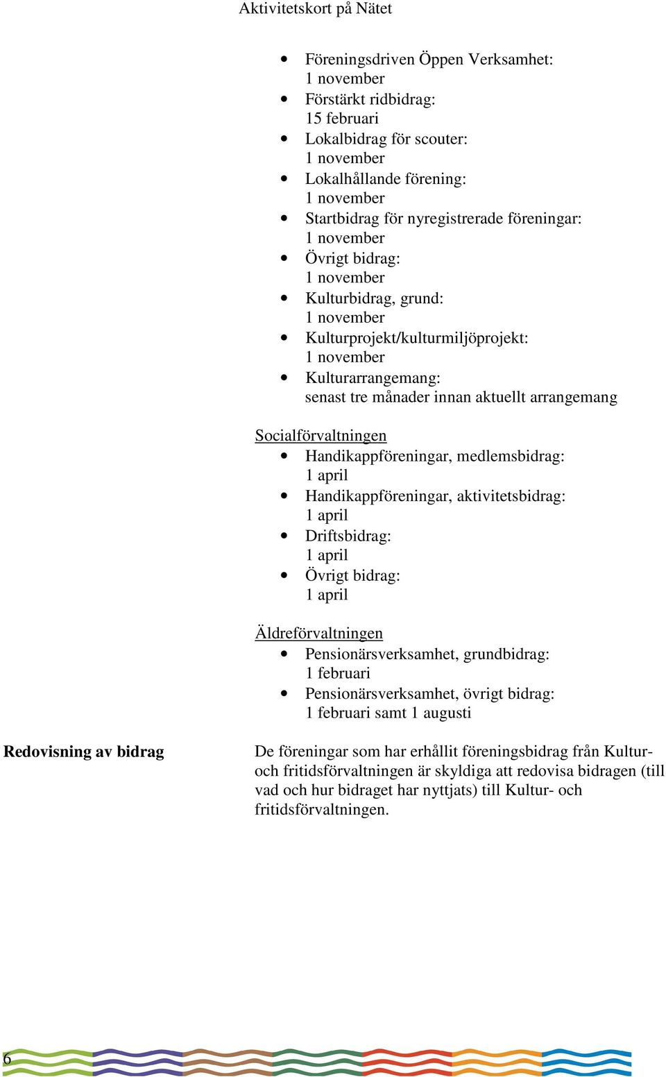 aktivitetsbidrag: 1 april Driftsbidrag: 1 april Övrigt bidrag: 1 april Äldreförvaltningen Pensionärsverksamhet, grundbidrag: 1 februari Pensionärsverksamhet, övrigt bidrag: 1 februari samt 1 augusti