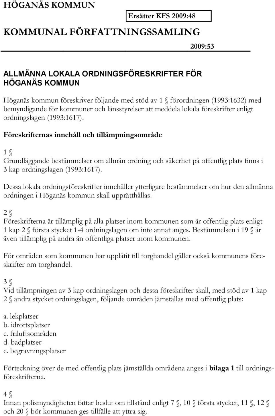 Föreskrifternas innehåll och tillämpningsområde 1 Grundläggande bestämmelser om allmän ordning och säkerhet på offentlig plats finns i 3 kap ordningslagen (1993:1617).