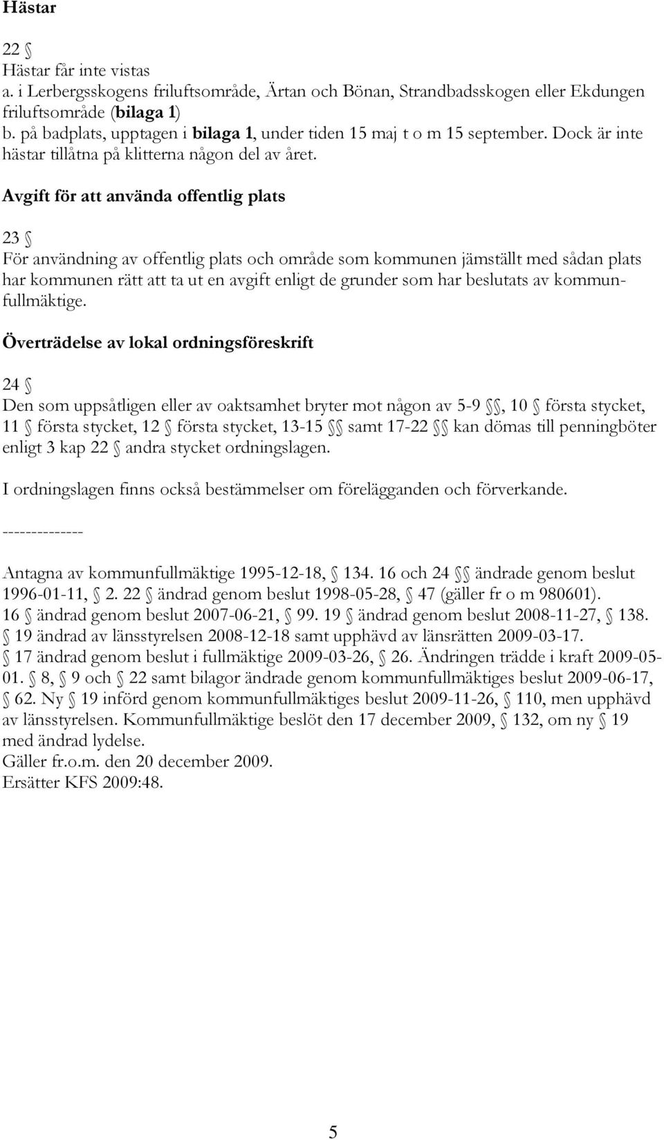 Avgift för att använda offentlig plats 23 För användning av offentlig plats och område som kommunen jämställt med sådan plats har kommunen rätt att ta ut en avgift enligt de grunder som har beslutats